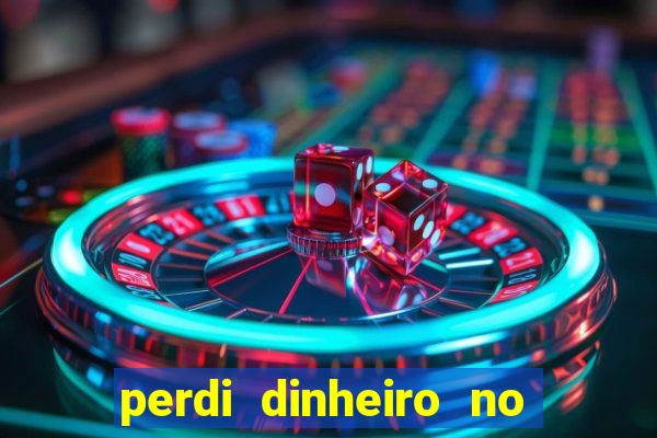 perdi dinheiro no jogo do tigre